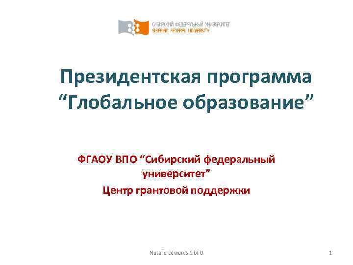 Президентская программа “Глобальное образование”  ФГАОУ ВПО “Сибирский федеральный   университет” Центр грантовой