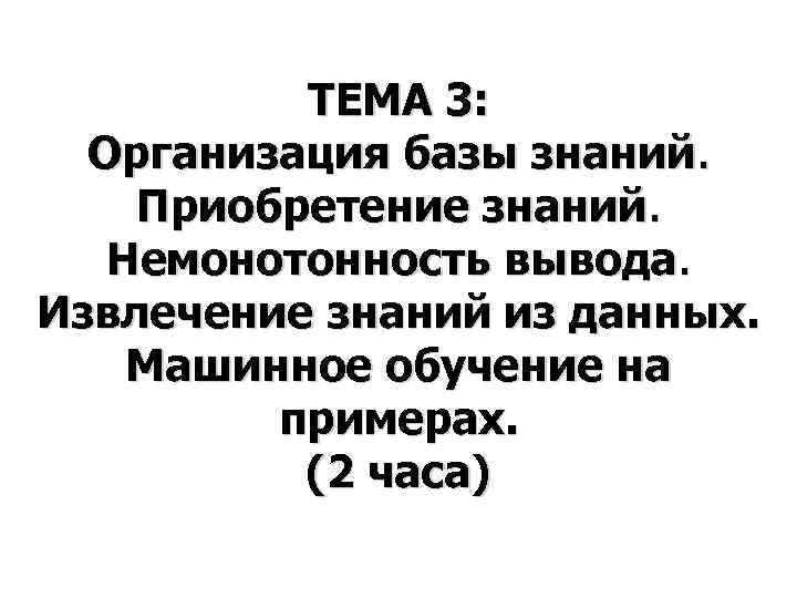   ТЕМА 3:  Организация базы знаний. Приобретение знаний. Немонотонность вывода. Извлечение