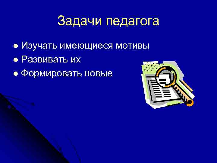   Задачи педагога l Изучать имеющиеся мотивы l Развивать их l Формировать новые