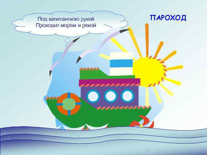 Под капитанскою рукой  ПАРОХОД Проходит морем и рекой 