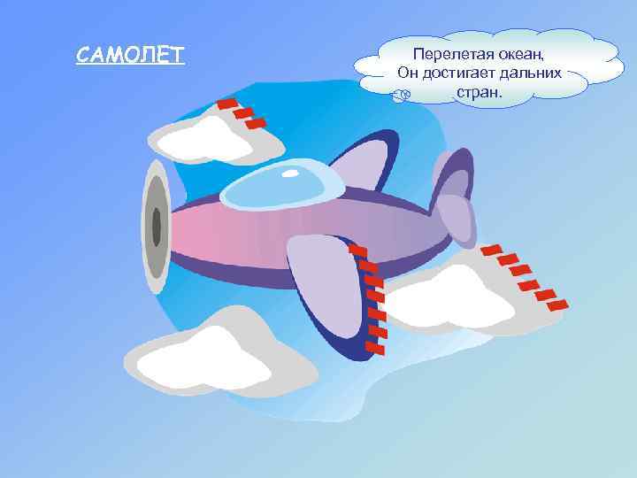 САМОЛЕТ  Перелетая океан,  Он достигает дальних   стран. 