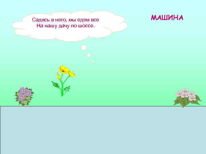 Садясь в него, мы едем все  МАШИНА На нашу дачу по шоссе. 