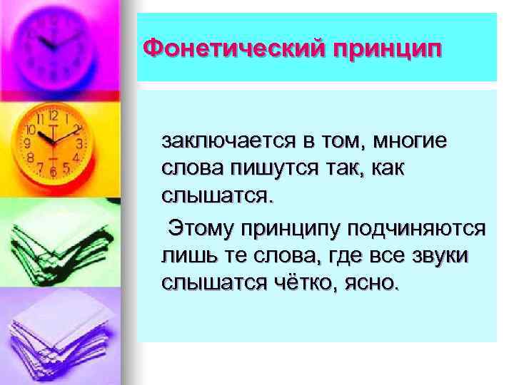 Фонетический принцип  заключается в том, многие слова пишутся так, как слышатся.  Этому