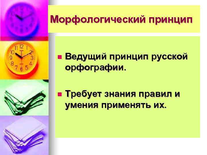 Морфологический принцип  n  Ведущий принцип русской орфографии.  n  Требует знания