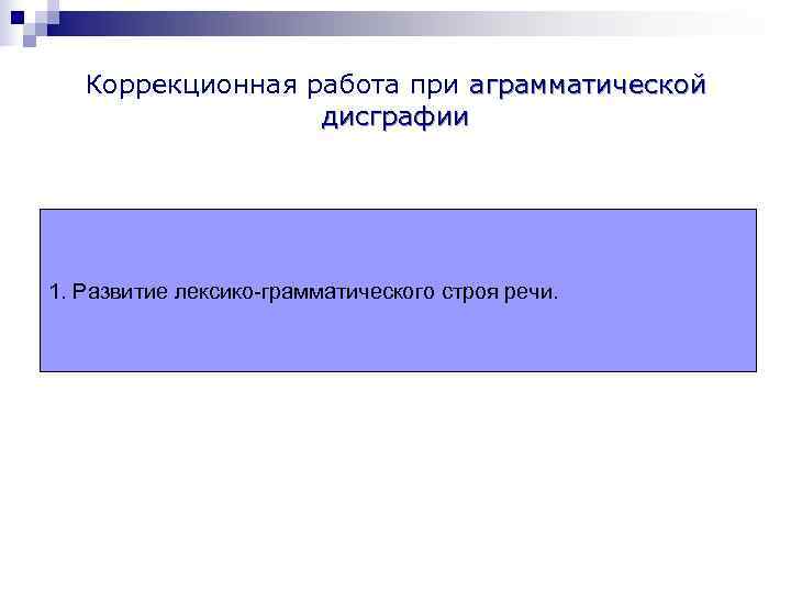   Коррекционная работа при аграмматической    дисграфии 1. Развитие лексико-грамматического строя