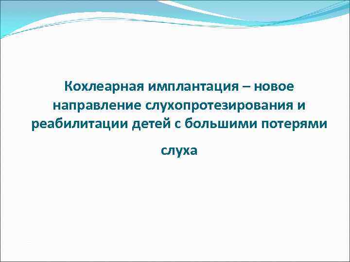   Кохлеарная имплантация – новое  направление слухопротезирования и реабилитации детей с большими