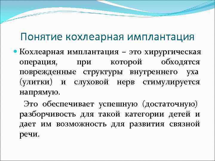  Понятие кохлеарная имплантация  Кохлеарная имплантация – это хирургическая  операция, при которой