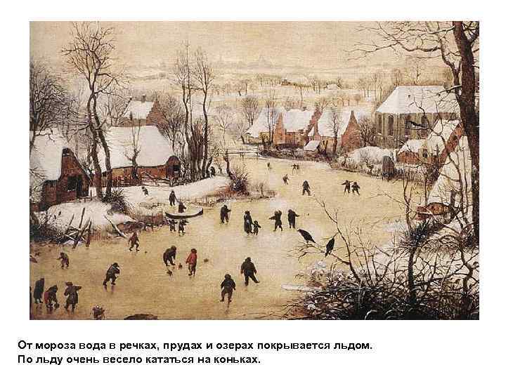 От мороза вода в речках, прудах и озерах покрывается льдом. По льду очень весело