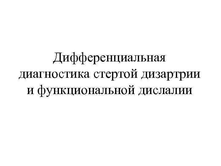  Дифференциальная диагностика стертой дизартрии  и функциональной дислалии 