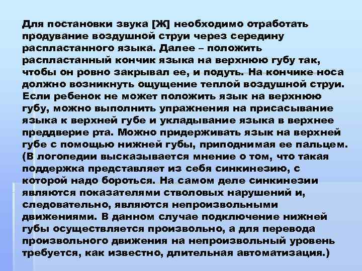 Для постановки звука [Ж] необходимо отработать продувание воздушной струи через середину распластанного языка. Далее
