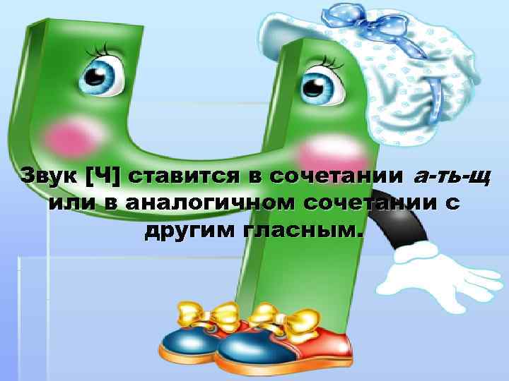 Звук [Ч] ставится в сочетании а-ть-щ  или в аналогичном сочетании с  другим
