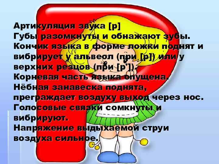 Артикуляция звука [р] Губы разомкнуты и обнажают зубы. Кончик языка в форме ложки поднят