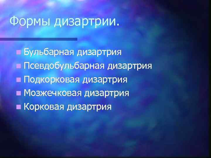 Формы дизартрии. Бульбарная дизартрия  Псевдобульбарная дизартрия  Подкорковая дизартрия  Мозжечковая дизартрия 