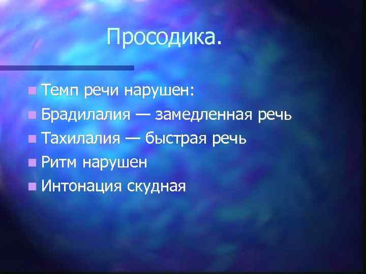    Просодика. Темп речи нарушен:  Брадилалия — замедленная речь  Тахилалия