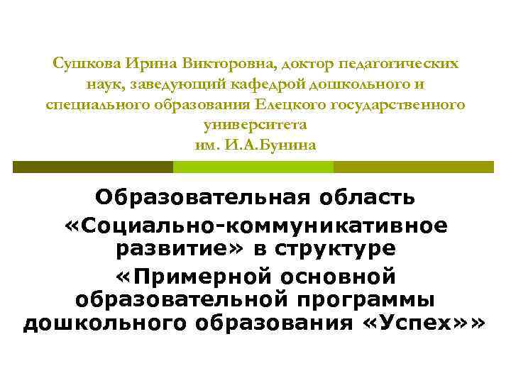 Сушкова Ирина Викторовна, доктор педагогических наук, заведующий кафедрой дошкольного и специального образования Сушкова Ирина Викторовна, доктор педагогических наук, заведующий кафедрой дошкольного и специального образования