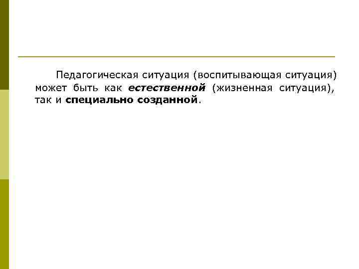  Педагогическая ситуация (воспитывающая ситуация) может быть как естественной (жизненная ситуация), так и