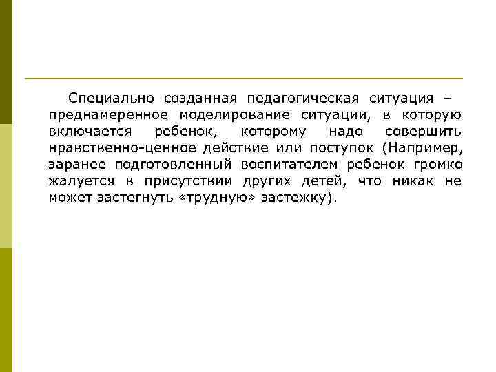   Специально созданная педагогическая ситуация – преднамеренное моделирование ситуации, в которую включается 
