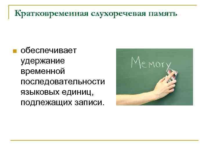 Кратковременная слухоречевая память  n  обеспечивает удержание временной последовательности языковых единиц, подлежащих записи.
