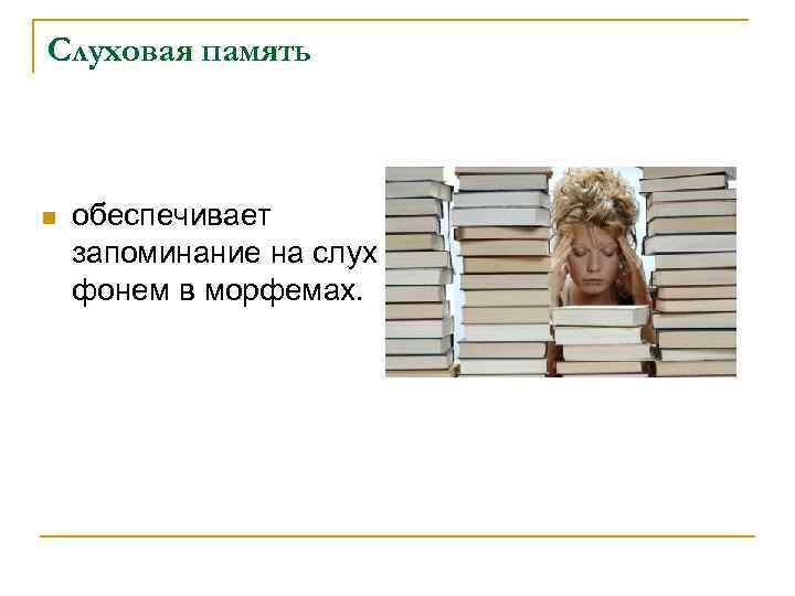 Слуховая память  n  обеспечивает запоминание на слух фонем в морфемах. 
