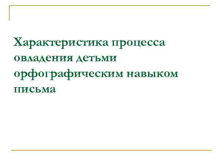 Характеристика процесса овладения детьми орфографическим навыком письма 