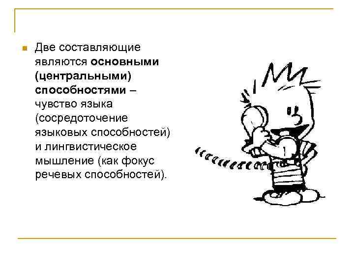 n  Две составляющие являются основными (центральными) способностями – чувство языка (сосредоточение языковых способностей)