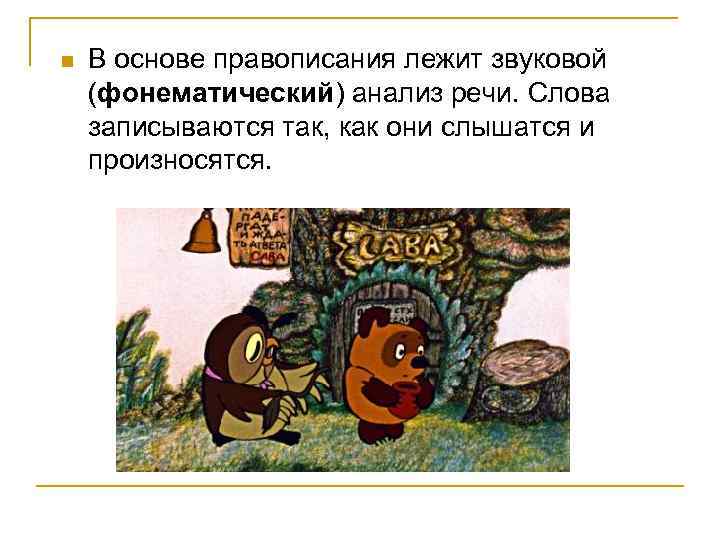 n  В основе правописания лежит звуковой (фонематический) анализ речи. Слова записываются так, как