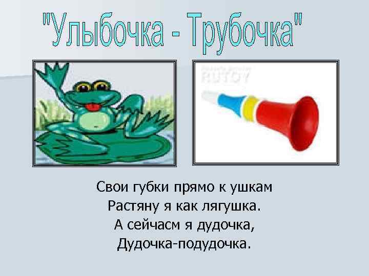 Свои губки прямо к ушкам Растяну я как лягушка.  А сейчасм я дудочка,