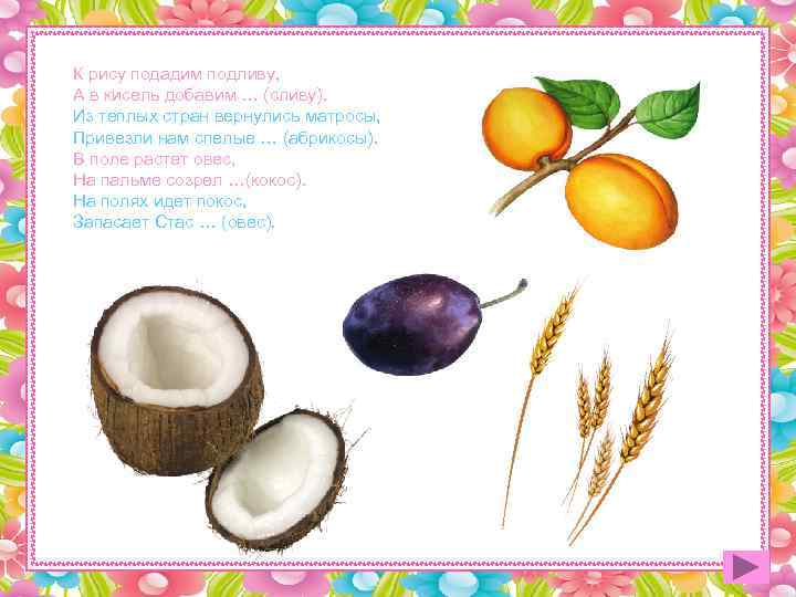 К рису подадим подливу, А в кисель добавим … (сливу). Из теплых стран вернулись