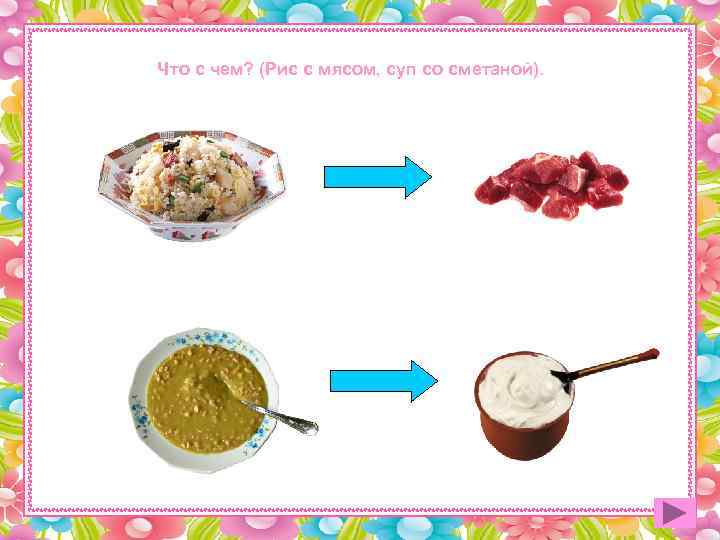 Что с чем? (Рис с мясом, суп со сметаной). 