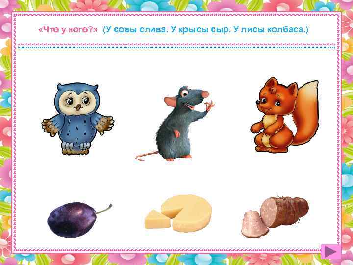  «Что у кого? » (У совы слива. У крысы сыр. У лисы колбаса.