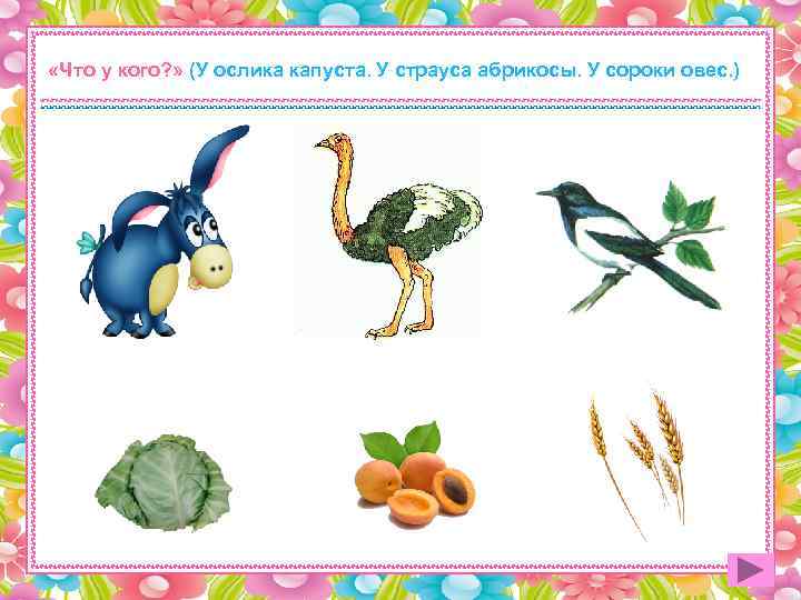  «Что у кого? » (У ослика капуста. У страуса абрикосы. У сороки овес.