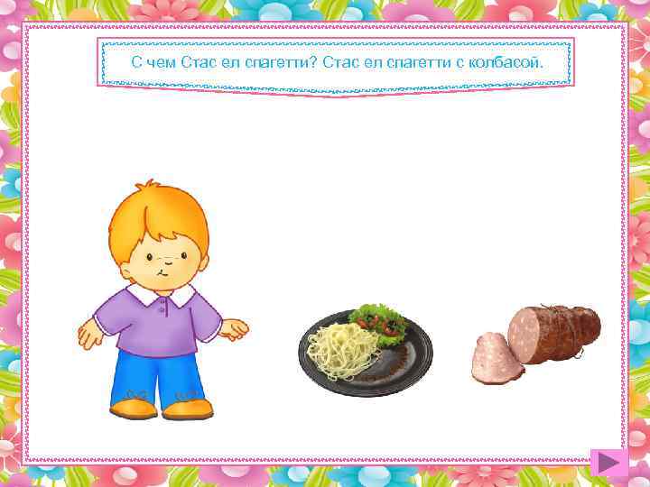 С чем Стас ел спагетти? Стас ел спагетти с колбасой. 