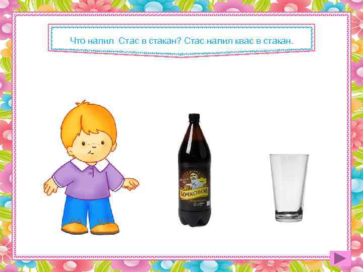 Что налил Стас в стакан? Стас налил квас в стакан. 
