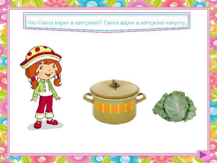 Что Света варит в кастрюле? Света варит в кастрюле капусту. 