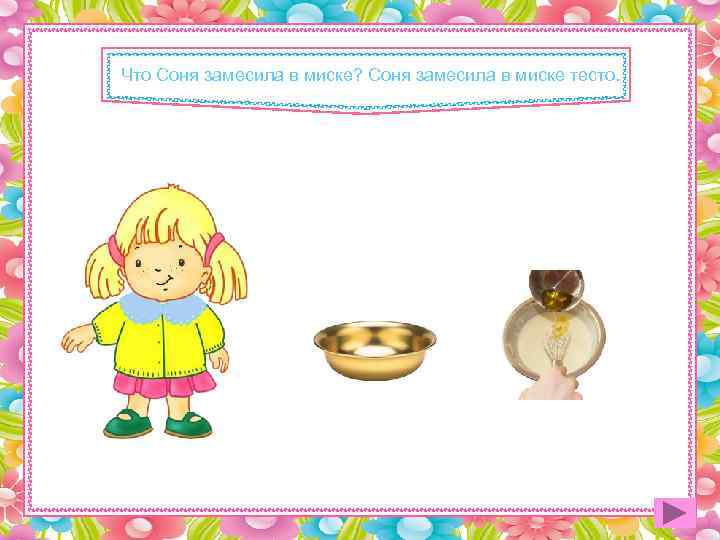 Что Соня замесила в миске? Соня замесила в миске тесто. 