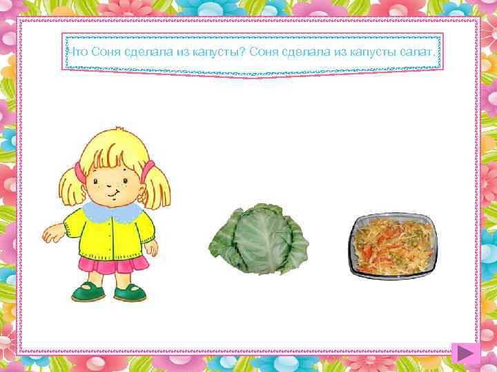 Что Соня сделала из капусты? Соня сделала из капусты салат. 