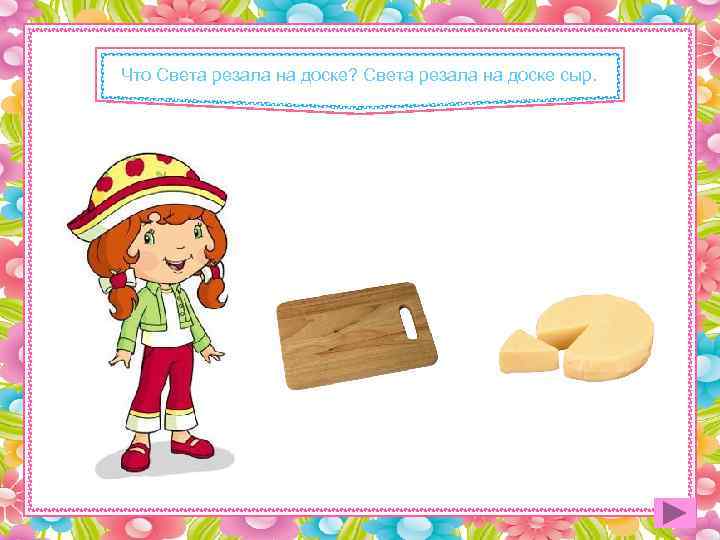 Что Света резала на доске? Света резала на доске сыр. 