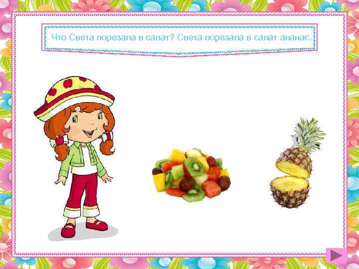 Что Света порезала в салат? Света порезала в салат ананас. 
