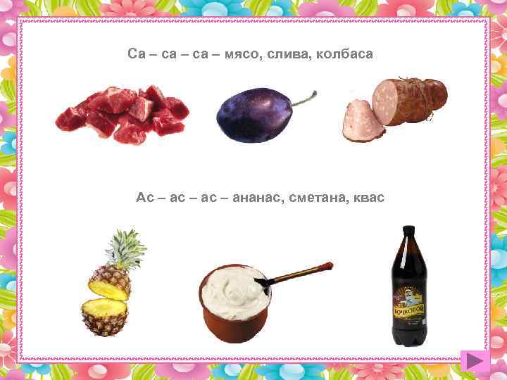 Са – са – мясо, слива, колбаса Ас – ас – ананас, сметана, квас