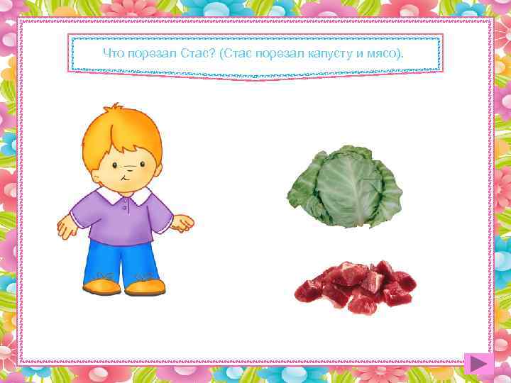 Что порезал Стас? (Стас порезал капусту и мясо). 