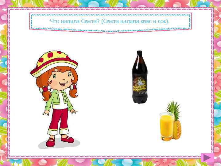Что налила Света? (Света налила квас и сок). 