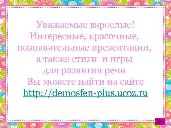   Уважаемые взрослые!  Интересные, красочные, познавательные презентации, а также стихи и игры