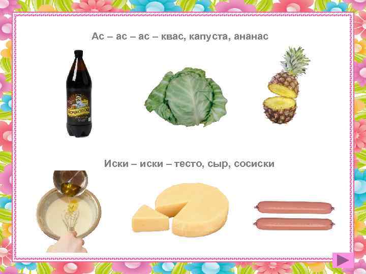 Ас – ас – квас, капуста, ананас  Иски – иски – тесто, сыр,