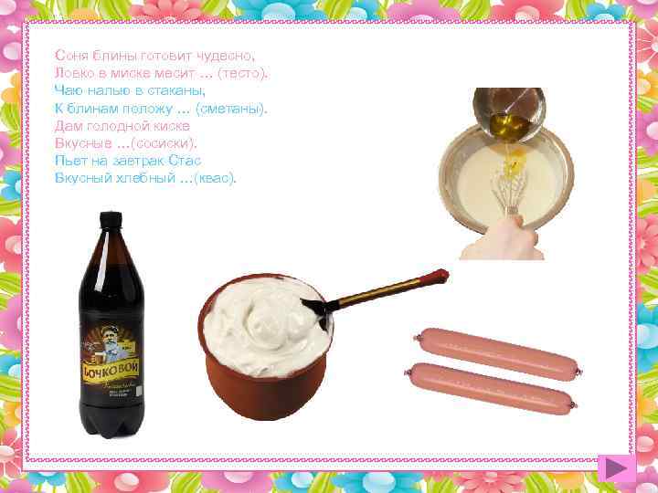 Соня блины готовит чудесно, Ловко в миске месит … (тесто). Чаю налью в стаканы,