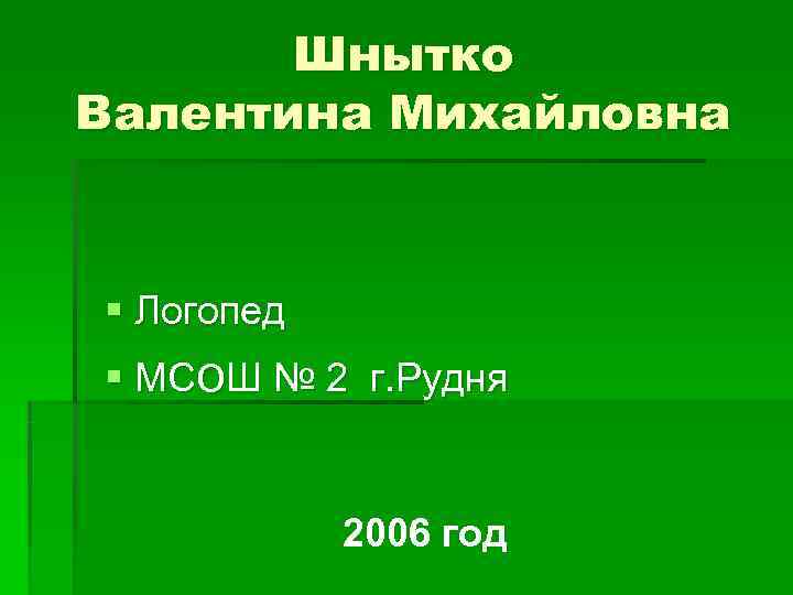   Шнытко Валентина Михайловна  § Логопед § МСо. Ш № 2 г.