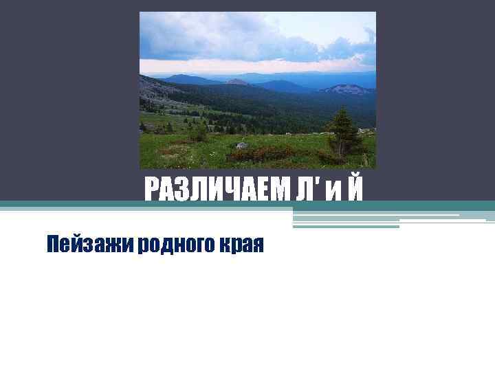   РАЗЛИЧАЕМ Л′ и Й Пейзажи родного края 