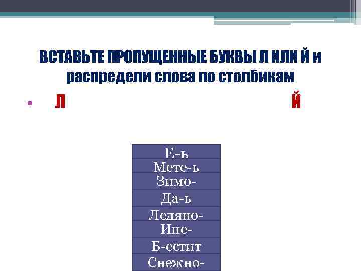   ВСТАВЬТЕ ПРОПУЩЕННЫЕ БУКВЫ Л ИЛИ Й и  распредели слова по столбикам