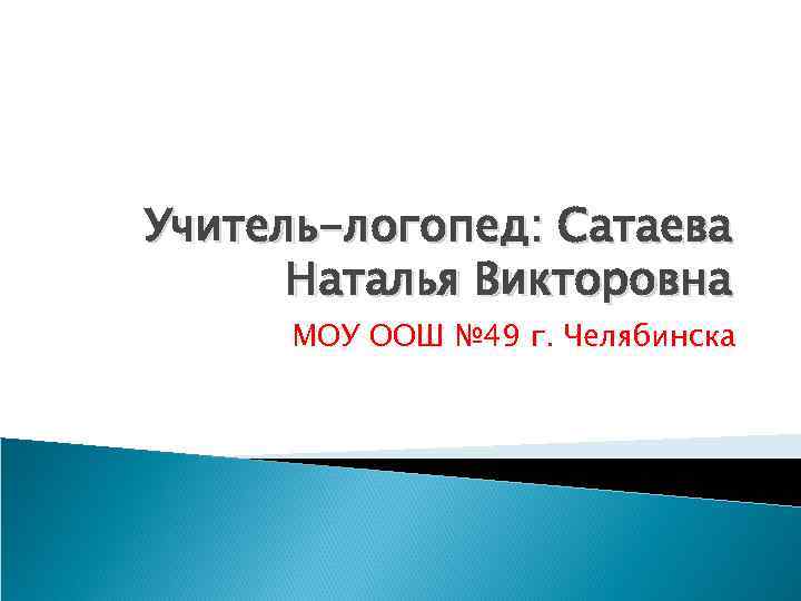 Учитель-логопед: Сатаева  Наталья Викторовна МОУ ООШ № 49 г. Челябинска 