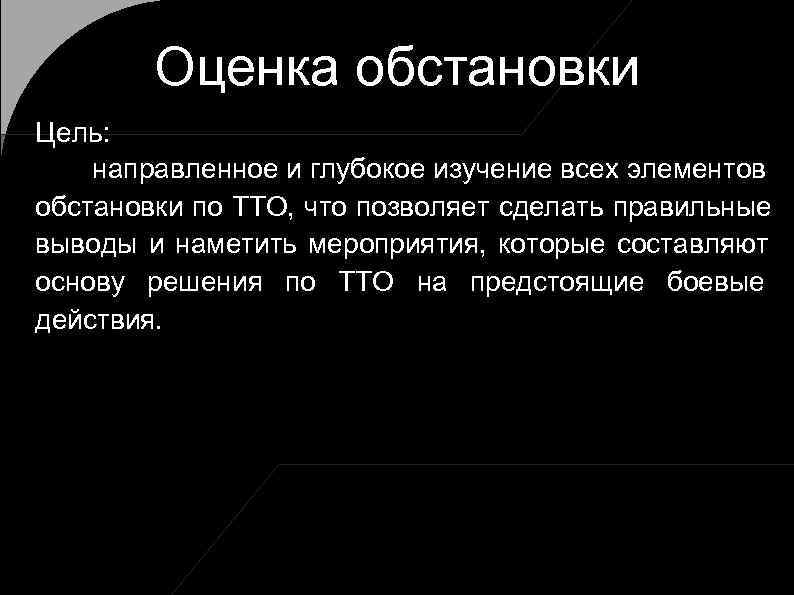   Оценка обстановки Цель: направленное и глубокое изучение всех элементов обстановки по ТТО,