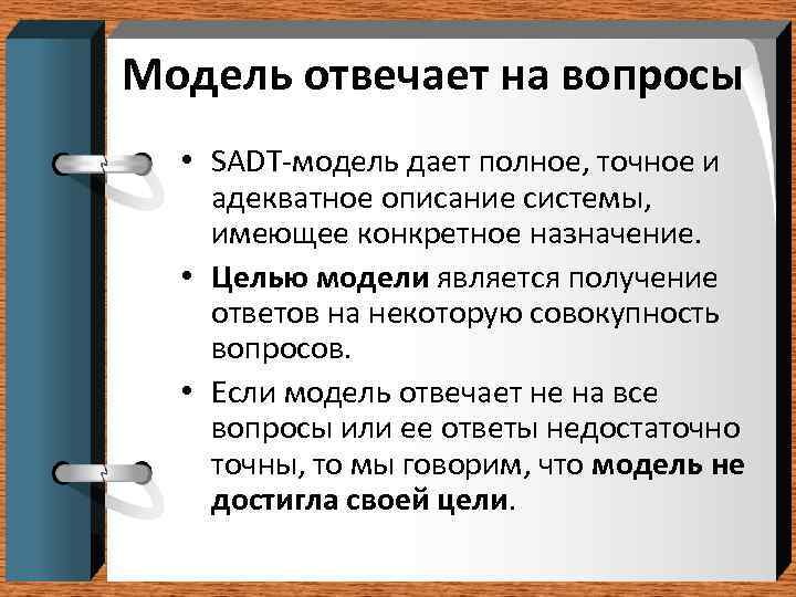 Модель отвечает на вопросы  • SADT-модель дает полное, точное и адекватное описание системы,